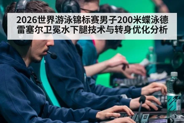 2026世界游泳锦标赛男子200米蝶泳德雷塞尔卫冕水下腿技术与转身优化分析