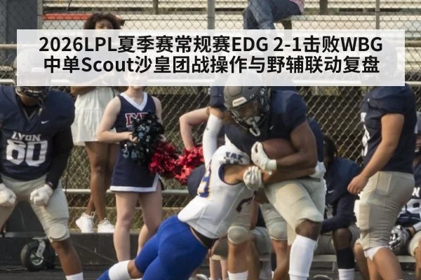 2026LPL夏季赛常规赛EDG 2-1击败WBG中单Scout沙皇团战操作与野辅联动复盘