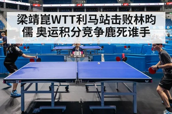 梁靖崑WTT利马站击败林昀儒 奥运积分竞争鹿死谁手