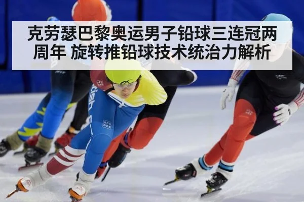 克劳瑟巴黎奥运男子铅球三连冠两周年 旋转推铅球技术统治力解析
