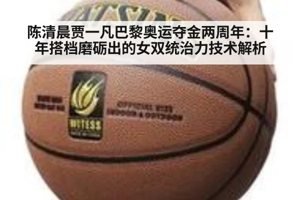 陈清晨贾一凡巴黎奥运夺金两周年：十年搭档磨砺出的女双统治力技术解析