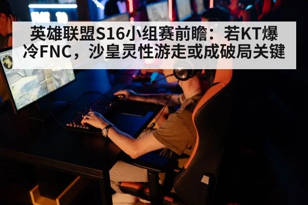 英雄联盟S16小组赛前瞻：若KT爆冷FNC，沙皇灵性游走或成破局关键