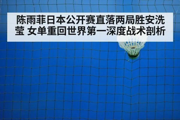 陈雨菲日本公开赛直落两局胜安洗莹 女单重回世界第一深度战术剖析