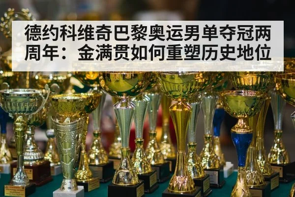 德约科维奇巴黎奥运男单夺冠两周年：金满贯如何重塑历史地位