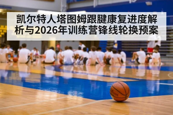 凯尔特人塔图姆跟腱康复进度解析与2026年训练营锋线轮换预案