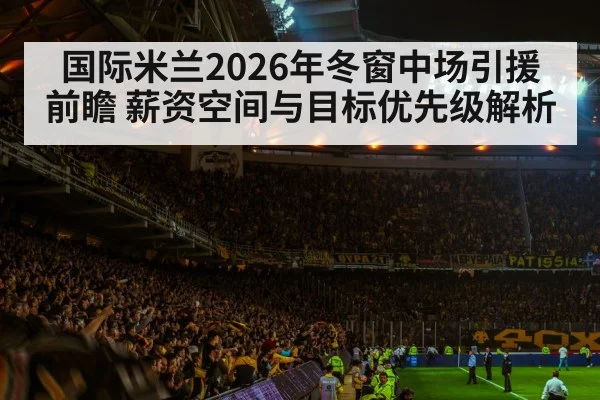 国际米兰2026年冬窗中场引援前瞻 薪资空间与目标优先级解析