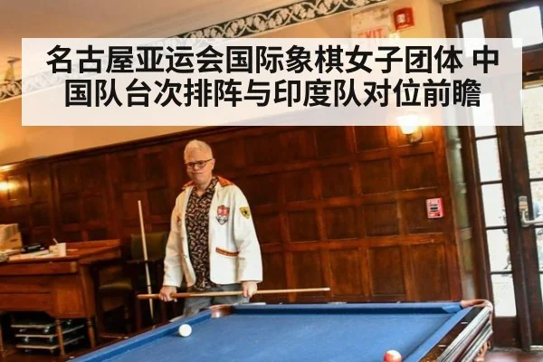 名古屋亚运会国际象棋女子团体 中国队台次排阵与印度队对位前瞻