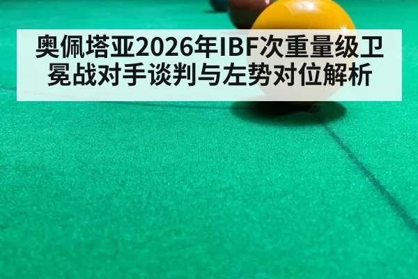 奥佩塔亚2026年IBF次重量级卫冕战对手谈判与左势对位解析